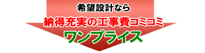 希望設計なら納得充実の工事費コミコミワンプライス