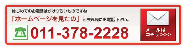 はじめてのお電話はかけづらいものですね　「ホームページを見たの」とお気軽にお電話下さい。011-378-2228