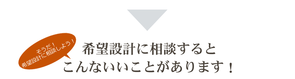 希望設計に相談するとこんないいことがあります！